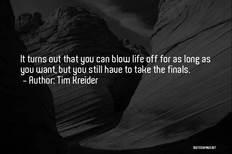 Tim Kreider Quotes: It Turns Out That You Can Blow Life Off For As Long As You Want, But You Still Have To