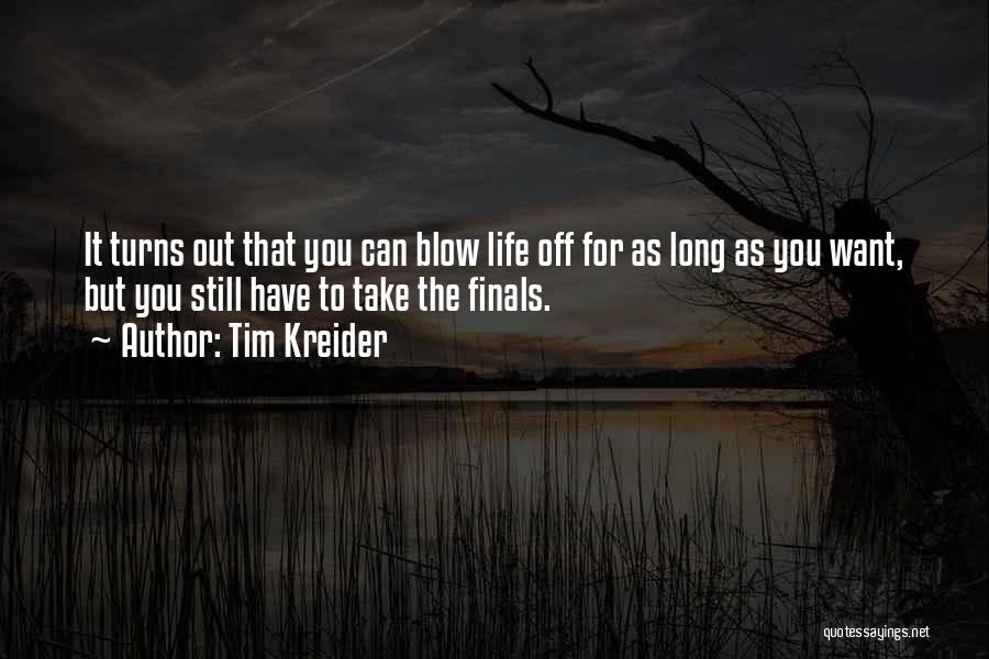 Tim Kreider Quotes: It Turns Out That You Can Blow Life Off For As Long As You Want, But You Still Have To