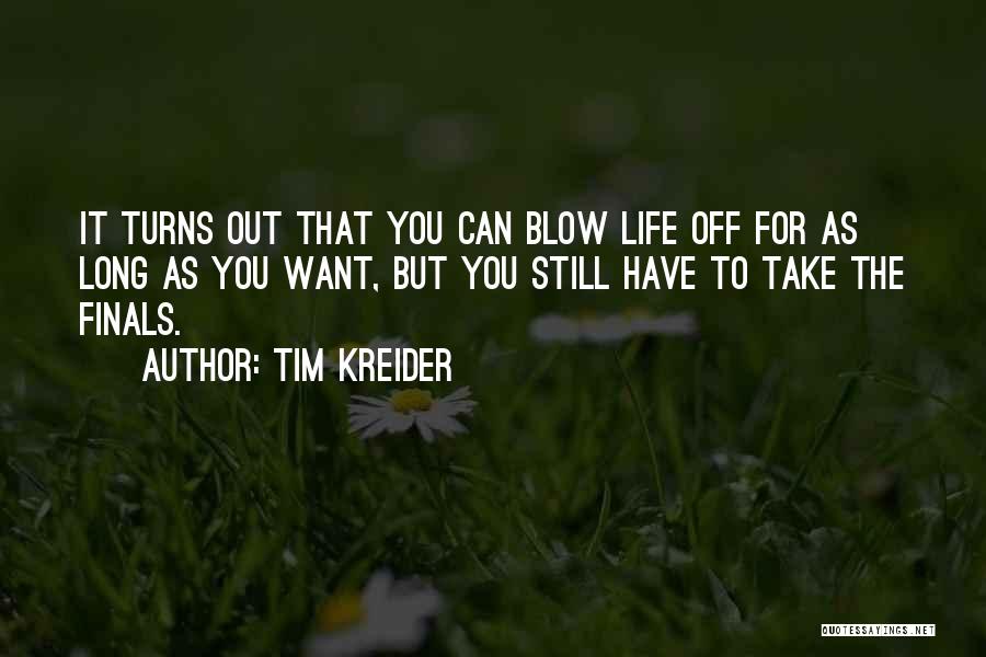 Tim Kreider Quotes: It Turns Out That You Can Blow Life Off For As Long As You Want, But You Still Have To