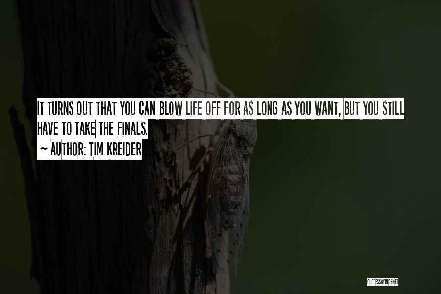 Tim Kreider Quotes: It Turns Out That You Can Blow Life Off For As Long As You Want, But You Still Have To