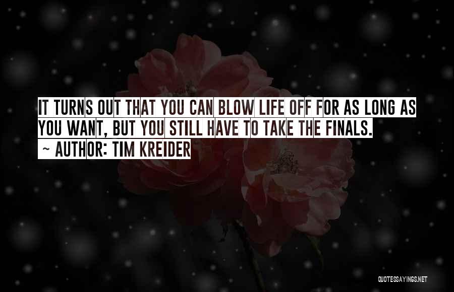 Tim Kreider Quotes: It Turns Out That You Can Blow Life Off For As Long As You Want, But You Still Have To