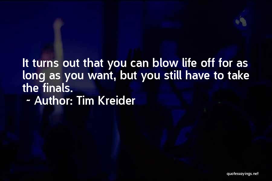 Tim Kreider Quotes: It Turns Out That You Can Blow Life Off For As Long As You Want, But You Still Have To