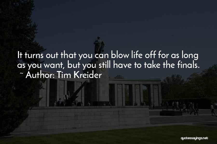 Tim Kreider Quotes: It Turns Out That You Can Blow Life Off For As Long As You Want, But You Still Have To