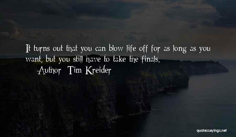 Tim Kreider Quotes: It Turns Out That You Can Blow Life Off For As Long As You Want, But You Still Have To