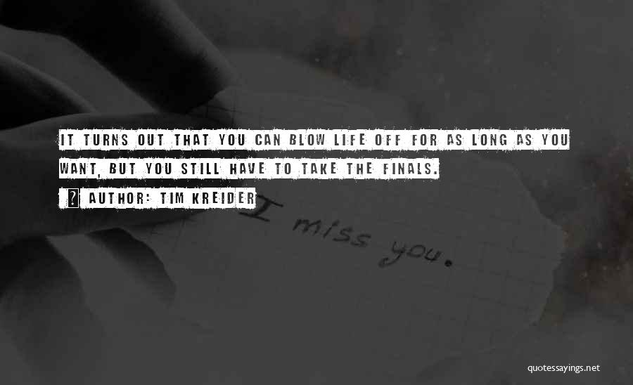 Tim Kreider Quotes: It Turns Out That You Can Blow Life Off For As Long As You Want, But You Still Have To