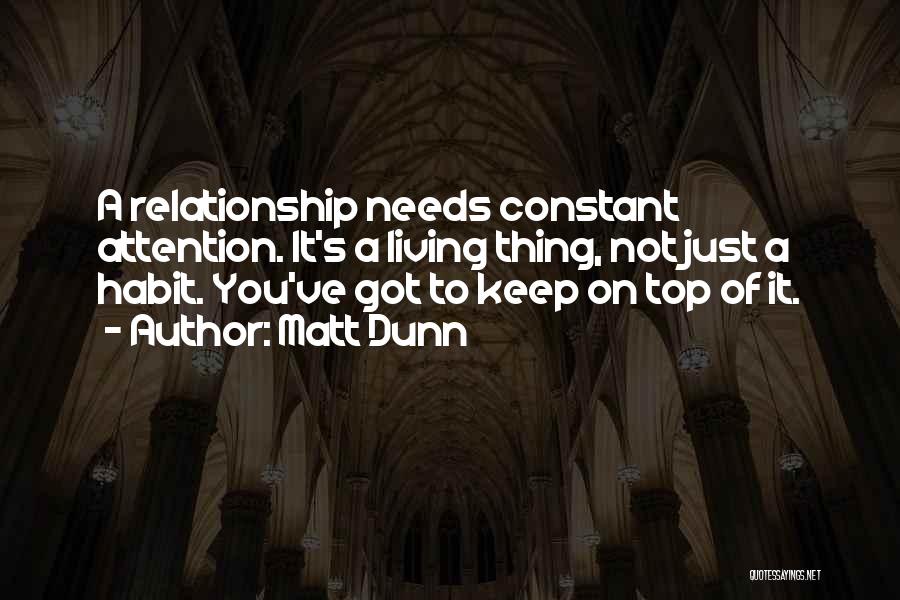 Matt Dunn Quotes: A Relationship Needs Constant Attention. It's A Living Thing, Not Just A Habit. You've Got To Keep On Top Of