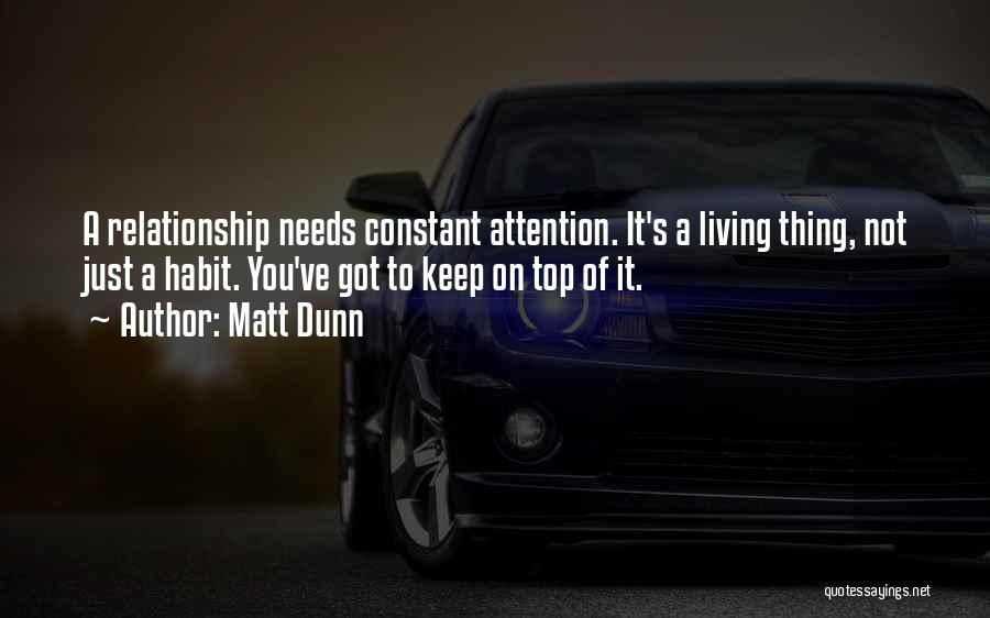 Matt Dunn Quotes: A Relationship Needs Constant Attention. It's A Living Thing, Not Just A Habit. You've Got To Keep On Top Of