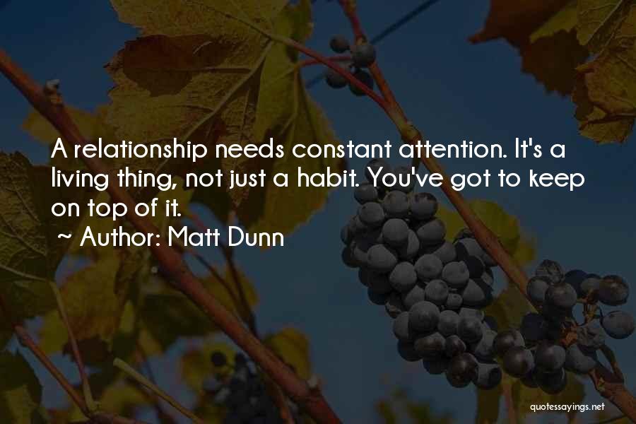 Matt Dunn Quotes: A Relationship Needs Constant Attention. It's A Living Thing, Not Just A Habit. You've Got To Keep On Top Of