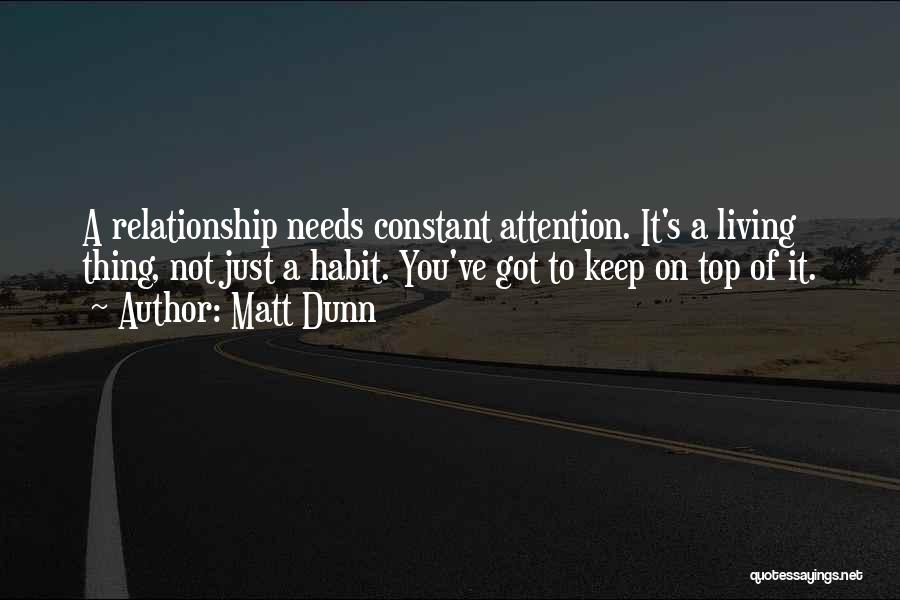 Matt Dunn Quotes: A Relationship Needs Constant Attention. It's A Living Thing, Not Just A Habit. You've Got To Keep On Top Of