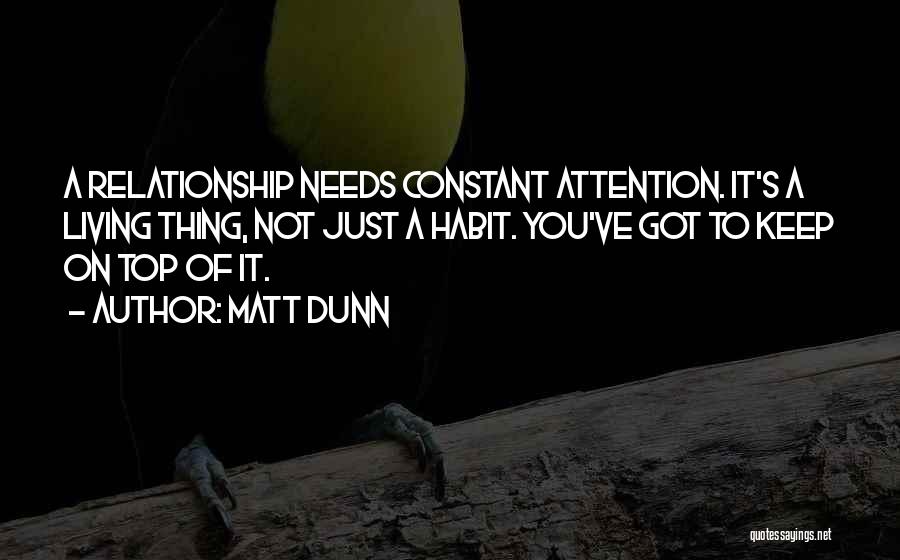 Matt Dunn Quotes: A Relationship Needs Constant Attention. It's A Living Thing, Not Just A Habit. You've Got To Keep On Top Of