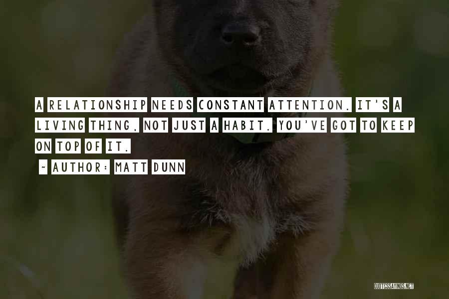 Matt Dunn Quotes: A Relationship Needs Constant Attention. It's A Living Thing, Not Just A Habit. You've Got To Keep On Top Of