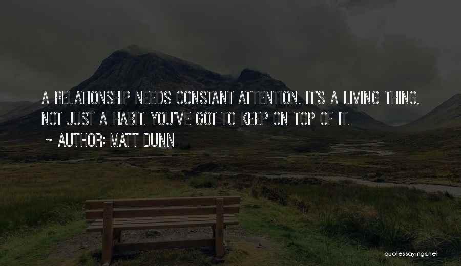 Matt Dunn Quotes: A Relationship Needs Constant Attention. It's A Living Thing, Not Just A Habit. You've Got To Keep On Top Of