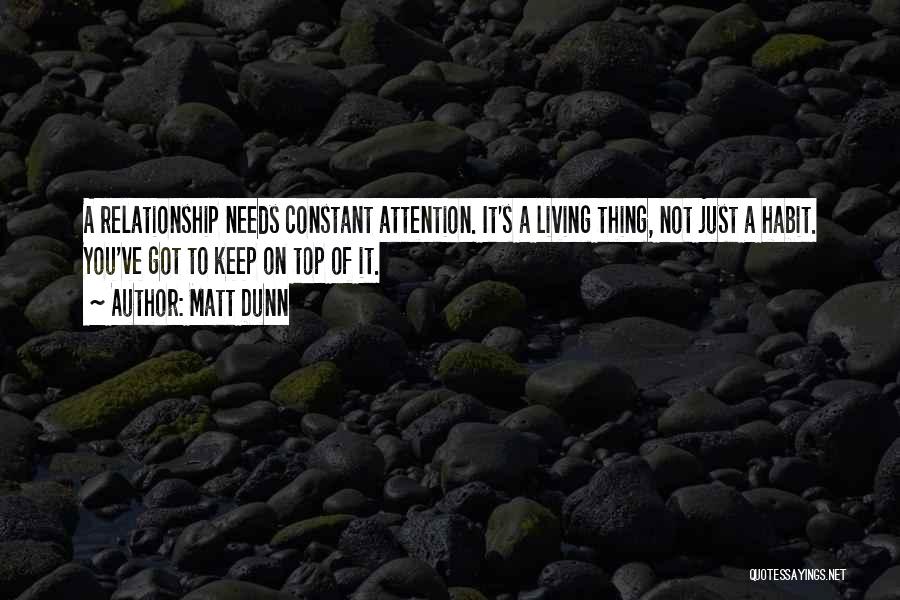 Matt Dunn Quotes: A Relationship Needs Constant Attention. It's A Living Thing, Not Just A Habit. You've Got To Keep On Top Of