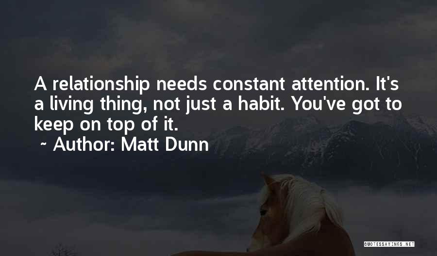 Matt Dunn Quotes: A Relationship Needs Constant Attention. It's A Living Thing, Not Just A Habit. You've Got To Keep On Top Of
