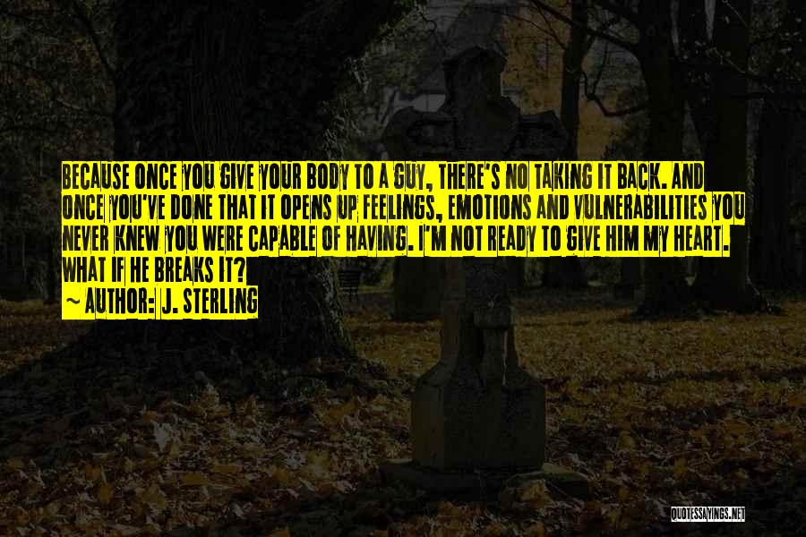 J. Sterling Quotes: Because Once You Give Your Body To A Guy, There's No Taking It Back. And Once You've Done That It