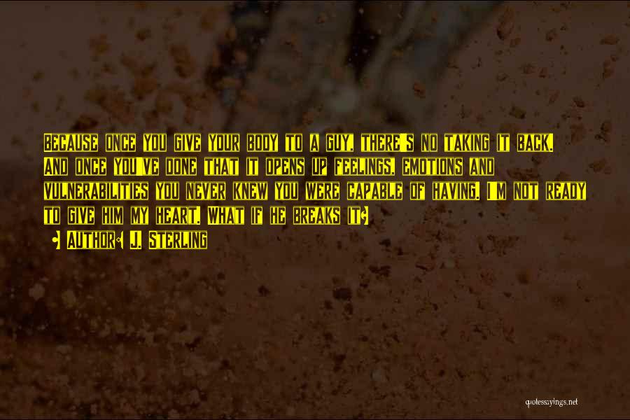 J. Sterling Quotes: Because Once You Give Your Body To A Guy, There's No Taking It Back. And Once You've Done That It