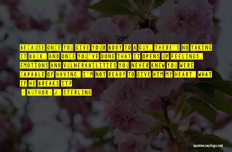 J. Sterling Quotes: Because Once You Give Your Body To A Guy, There's No Taking It Back. And Once You've Done That It