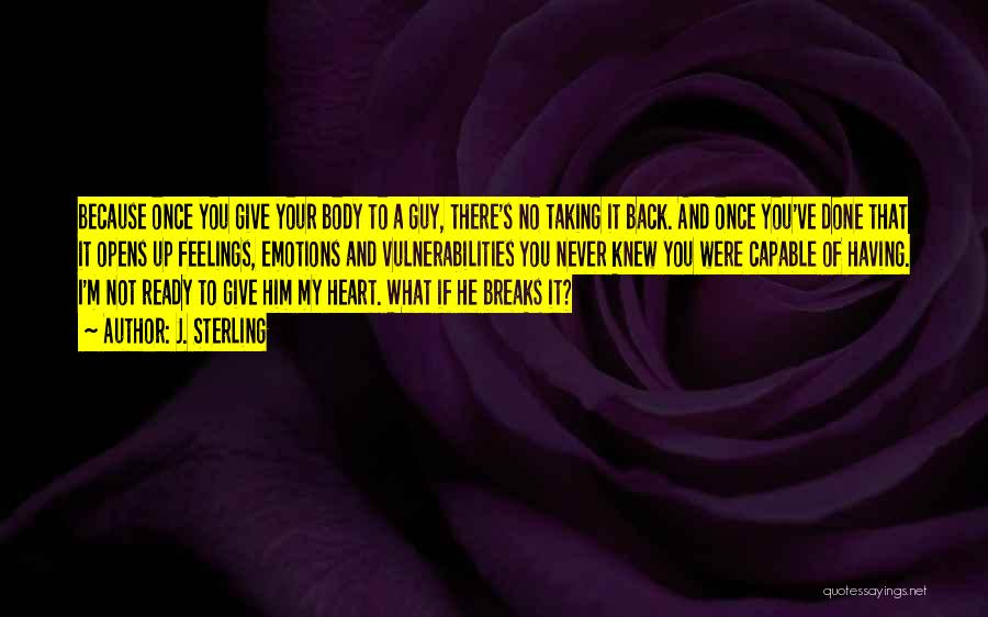 J. Sterling Quotes: Because Once You Give Your Body To A Guy, There's No Taking It Back. And Once You've Done That It