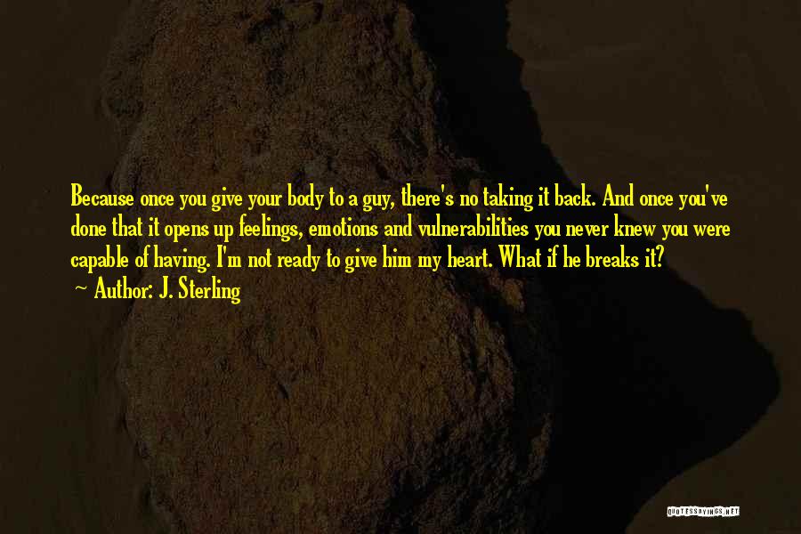 J. Sterling Quotes: Because Once You Give Your Body To A Guy, There's No Taking It Back. And Once You've Done That It