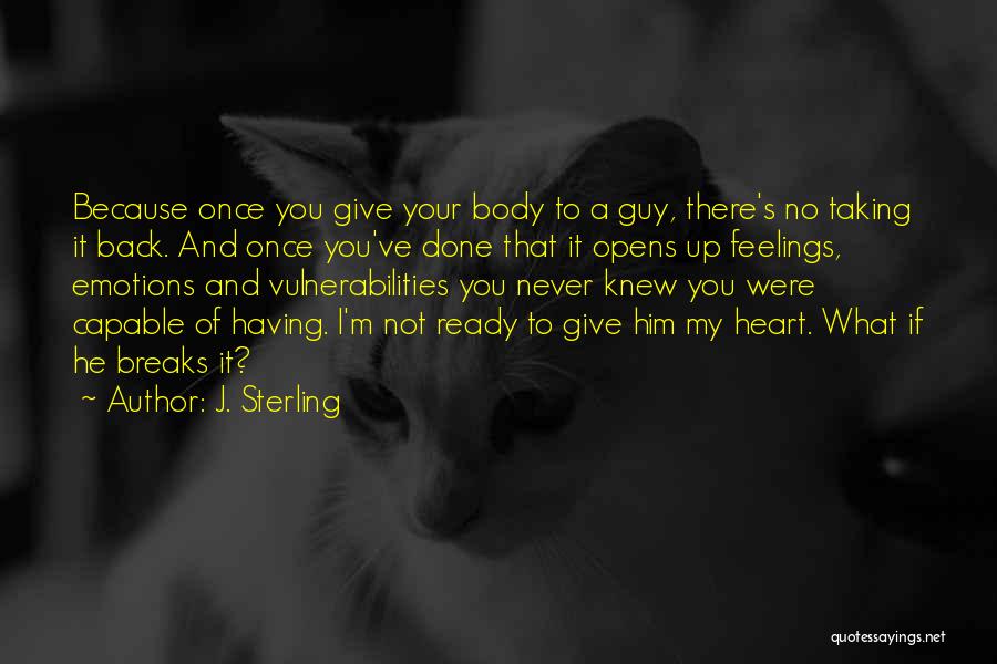 J. Sterling Quotes: Because Once You Give Your Body To A Guy, There's No Taking It Back. And Once You've Done That It