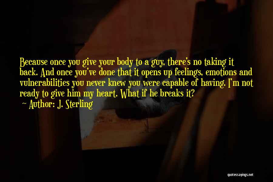 J. Sterling Quotes: Because Once You Give Your Body To A Guy, There's No Taking It Back. And Once You've Done That It