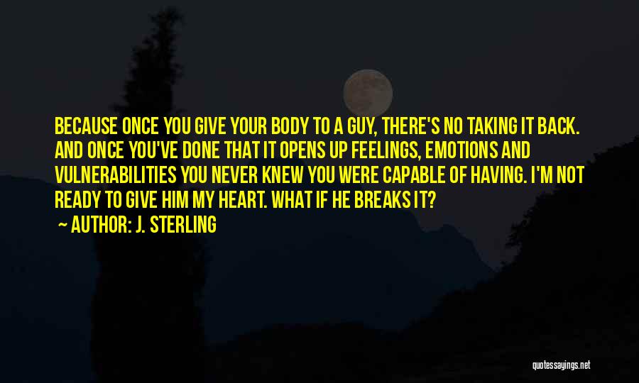 J. Sterling Quotes: Because Once You Give Your Body To A Guy, There's No Taking It Back. And Once You've Done That It