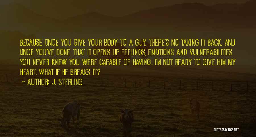 J. Sterling Quotes: Because Once You Give Your Body To A Guy, There's No Taking It Back. And Once You've Done That It