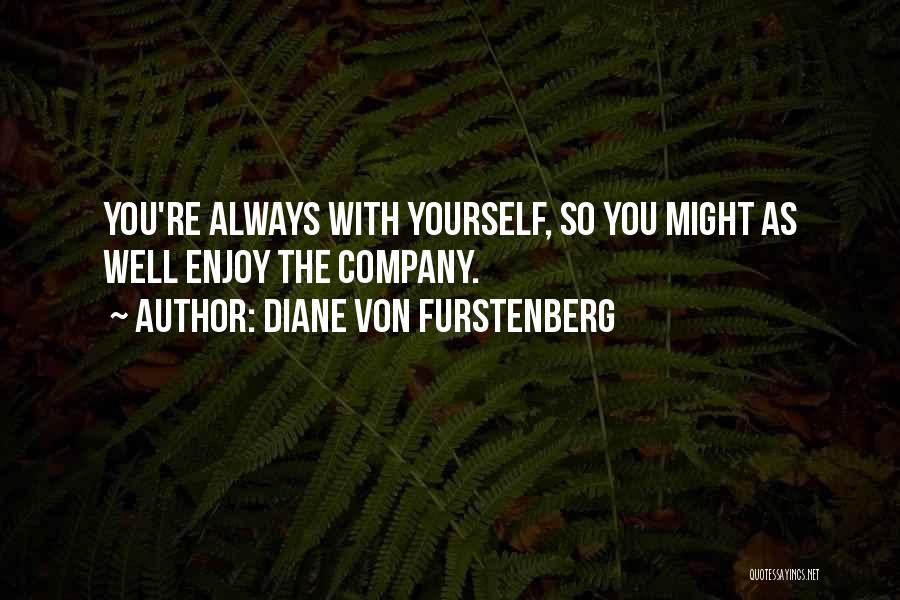 Diane Von Furstenberg Quotes: You're Always With Yourself, So You Might As Well Enjoy The Company.