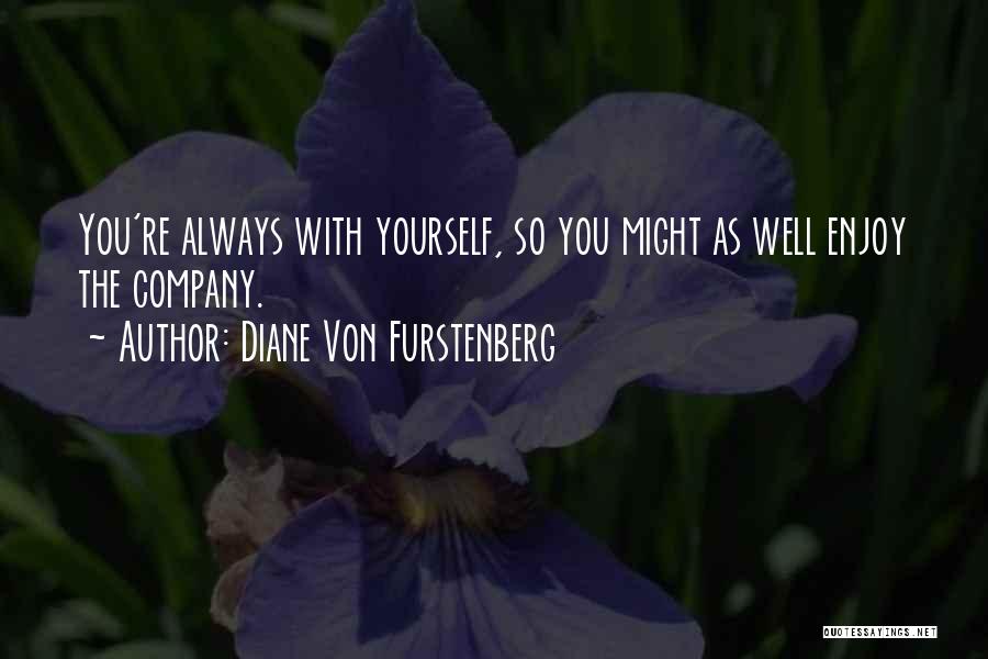 Diane Von Furstenberg Quotes: You're Always With Yourself, So You Might As Well Enjoy The Company.