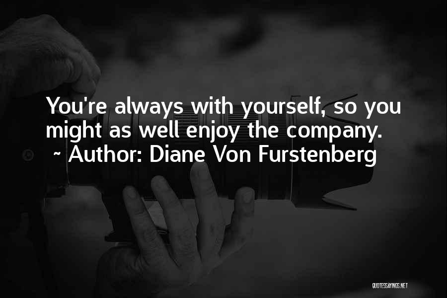 Diane Von Furstenberg Quotes: You're Always With Yourself, So You Might As Well Enjoy The Company.