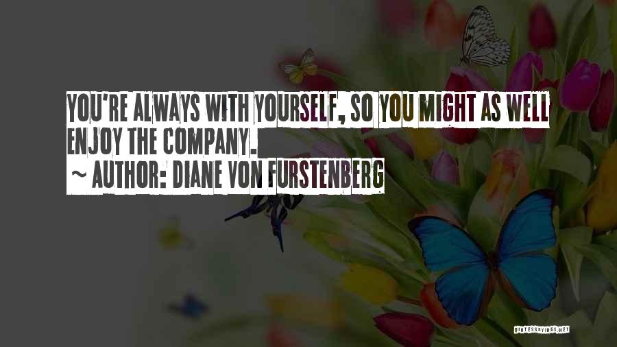 Diane Von Furstenberg Quotes: You're Always With Yourself, So You Might As Well Enjoy The Company.