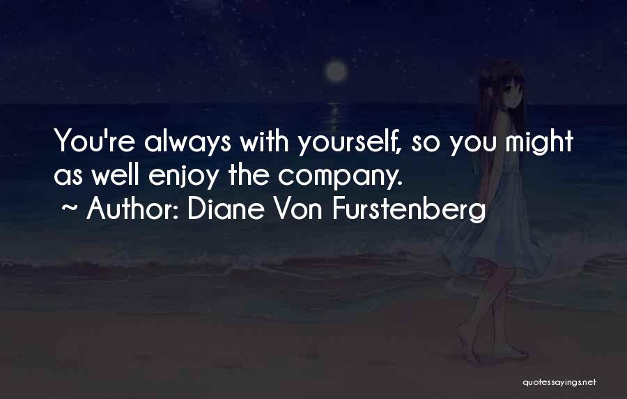 Diane Von Furstenberg Quotes: You're Always With Yourself, So You Might As Well Enjoy The Company.