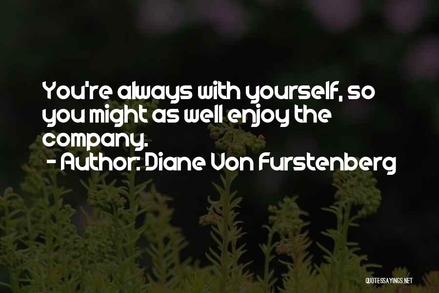 Diane Von Furstenberg Quotes: You're Always With Yourself, So You Might As Well Enjoy The Company.