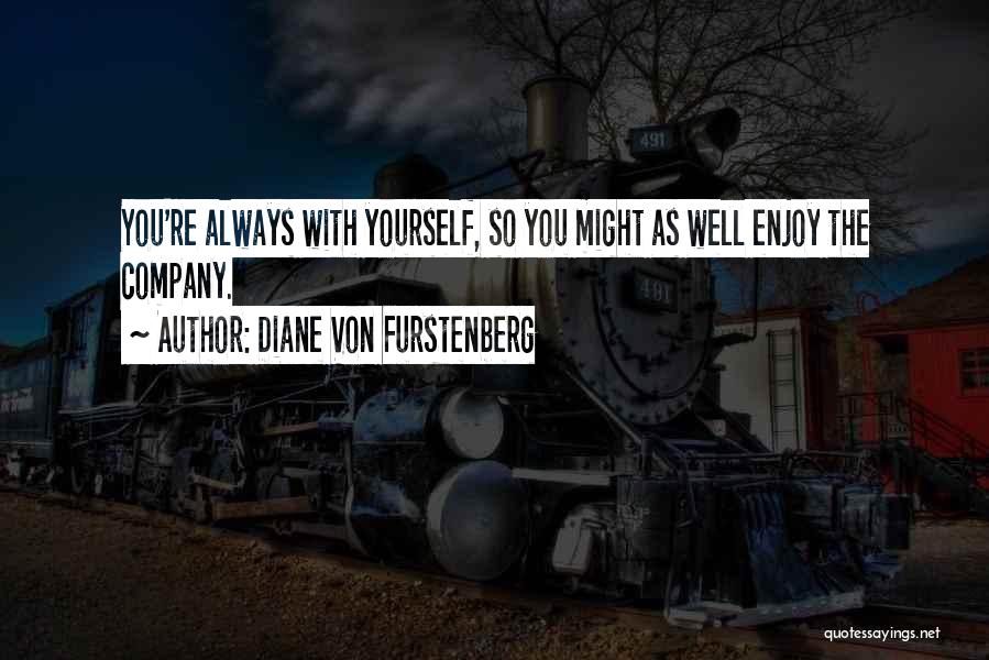 Diane Von Furstenberg Quotes: You're Always With Yourself, So You Might As Well Enjoy The Company.