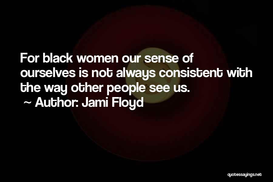 Jami Floyd Quotes: For Black Women Our Sense Of Ourselves Is Not Always Consistent With The Way Other People See Us.