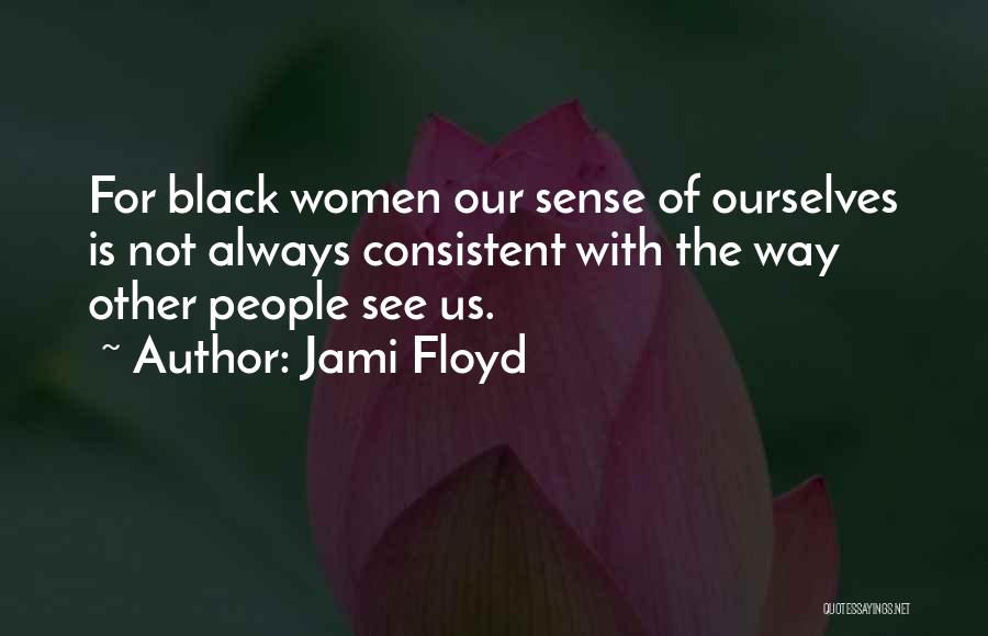 Jami Floyd Quotes: For Black Women Our Sense Of Ourselves Is Not Always Consistent With The Way Other People See Us.