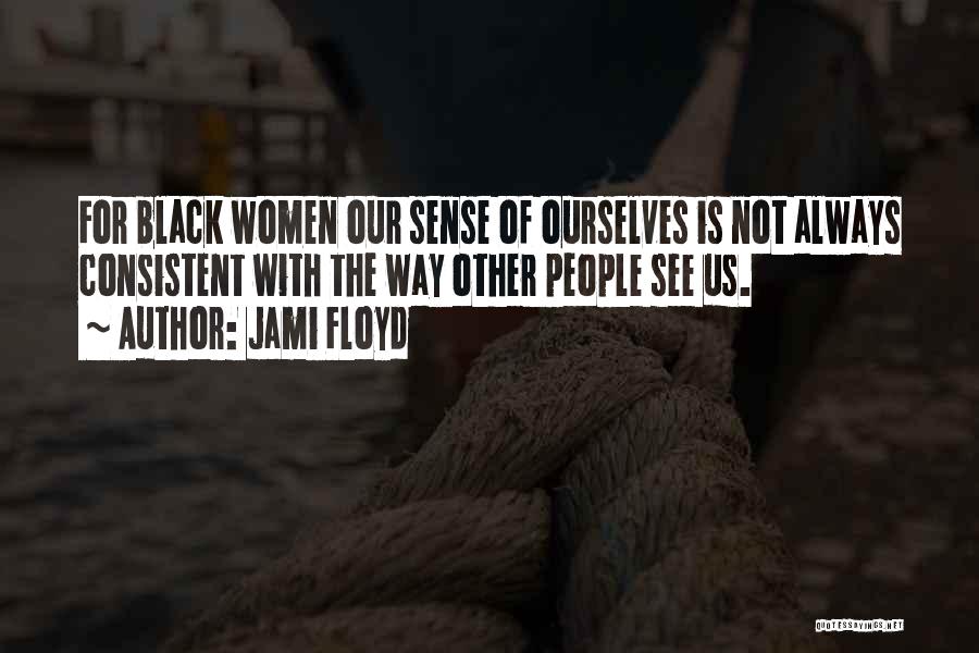 Jami Floyd Quotes: For Black Women Our Sense Of Ourselves Is Not Always Consistent With The Way Other People See Us.