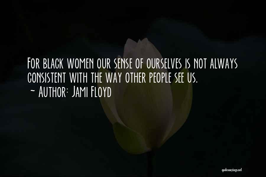 Jami Floyd Quotes: For Black Women Our Sense Of Ourselves Is Not Always Consistent With The Way Other People See Us.