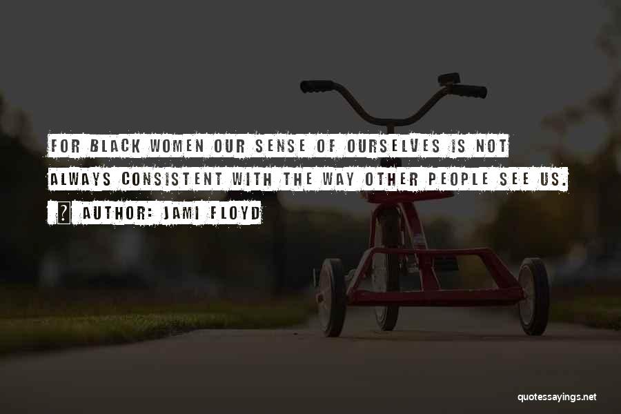 Jami Floyd Quotes: For Black Women Our Sense Of Ourselves Is Not Always Consistent With The Way Other People See Us.