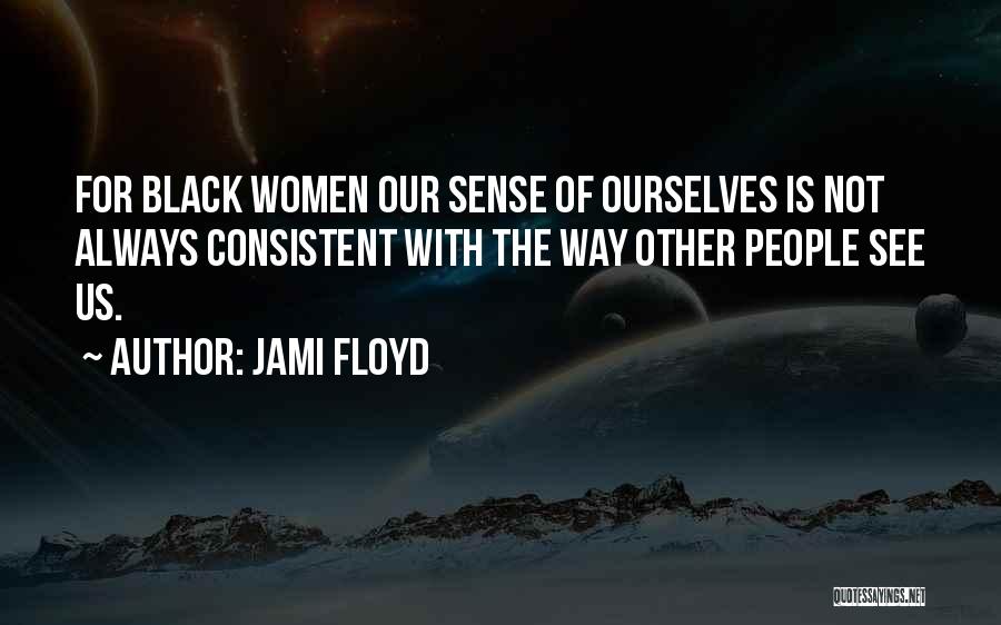 Jami Floyd Quotes: For Black Women Our Sense Of Ourselves Is Not Always Consistent With The Way Other People See Us.