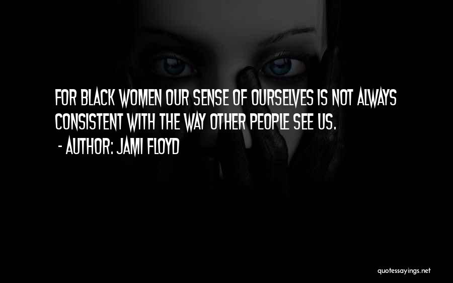 Jami Floyd Quotes: For Black Women Our Sense Of Ourselves Is Not Always Consistent With The Way Other People See Us.
