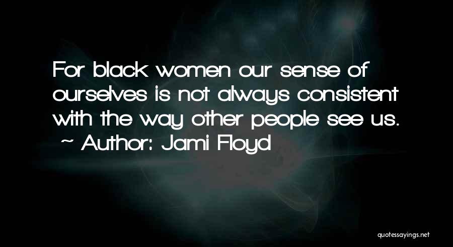 Jami Floyd Quotes: For Black Women Our Sense Of Ourselves Is Not Always Consistent With The Way Other People See Us.