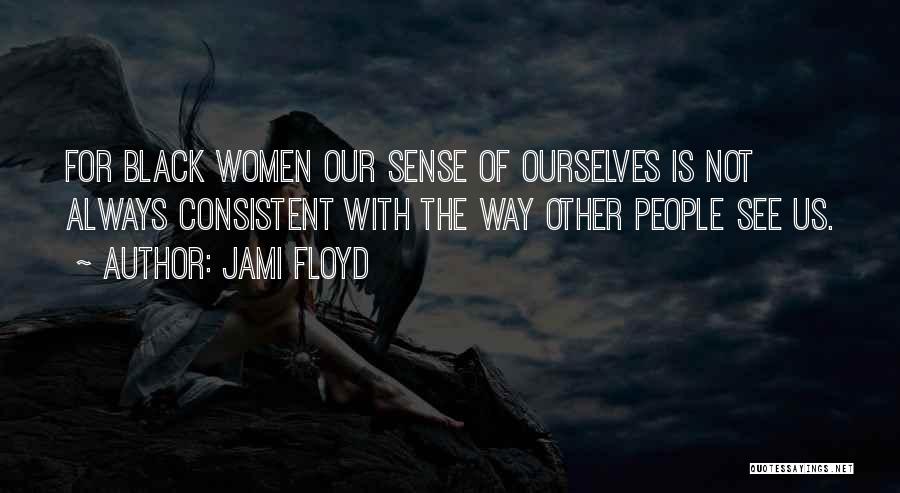 Jami Floyd Quotes: For Black Women Our Sense Of Ourselves Is Not Always Consistent With The Way Other People See Us.