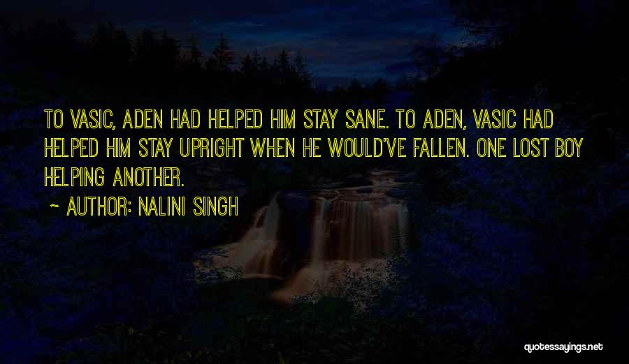 Nalini Singh Quotes: To Vasic, Aden Had Helped Him Stay Sane. To Aden, Vasic Had Helped Him Stay Upright When He Would've Fallen.