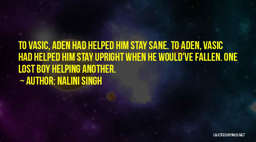 Nalini Singh Quotes: To Vasic, Aden Had Helped Him Stay Sane. To Aden, Vasic Had Helped Him Stay Upright When He Would've Fallen.