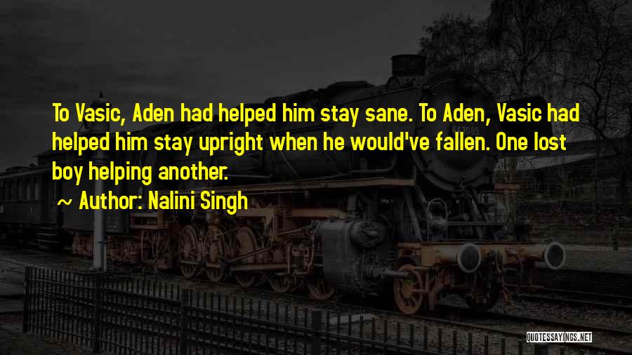Nalini Singh Quotes: To Vasic, Aden Had Helped Him Stay Sane. To Aden, Vasic Had Helped Him Stay Upright When He Would've Fallen.