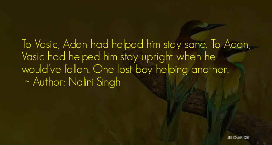 Nalini Singh Quotes: To Vasic, Aden Had Helped Him Stay Sane. To Aden, Vasic Had Helped Him Stay Upright When He Would've Fallen.