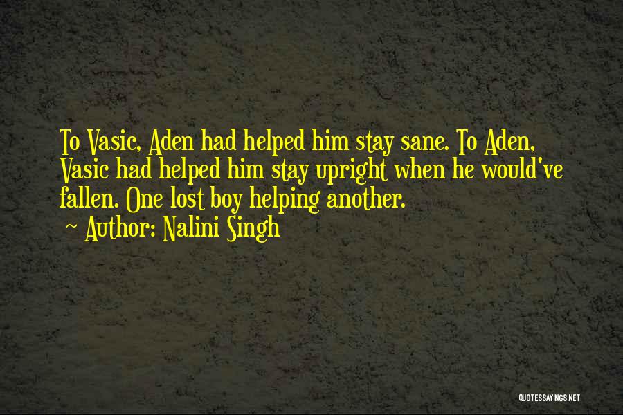 Nalini Singh Quotes: To Vasic, Aden Had Helped Him Stay Sane. To Aden, Vasic Had Helped Him Stay Upright When He Would've Fallen.