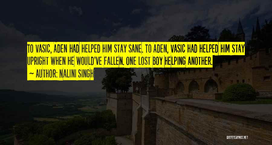 Nalini Singh Quotes: To Vasic, Aden Had Helped Him Stay Sane. To Aden, Vasic Had Helped Him Stay Upright When He Would've Fallen.