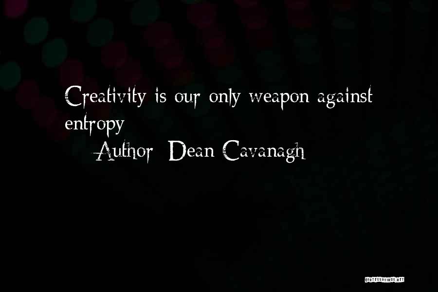 Dean Cavanagh Quotes: Creativity Is Our Only Weapon Against Entropy